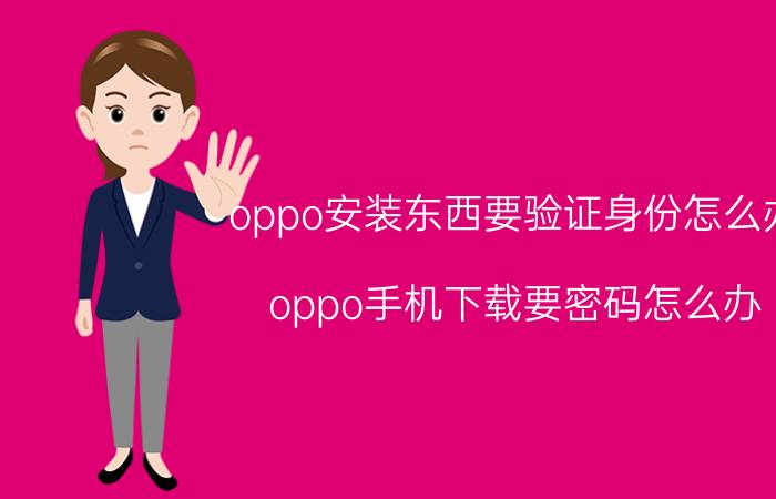 oppo安装东西要验证身份怎么办 oppo手机下载要密码怎么办？